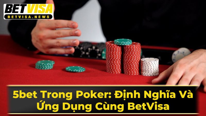 5 Cược vào Poker: Mô tả và Ứng dụng với BetVisa 2 5bet Trong Poker: Định Nghĩa Và Ứng Dụng Cùng BetVisa