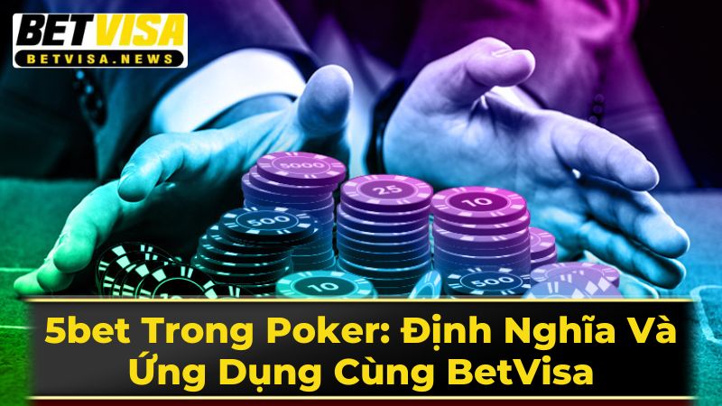 5 Cược vào Poker: Mô tả và Ứng dụng với BetVisa 3 5bet Trong Poker: Định Nghĩa Và Ứng Dụng Cùng BetVisa