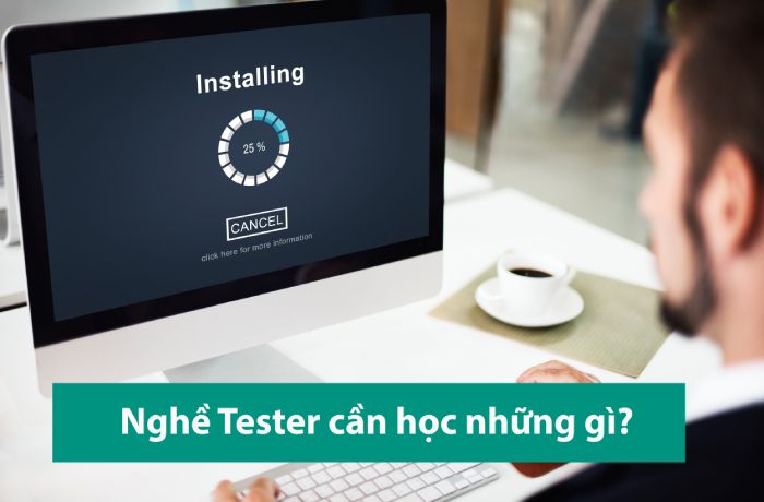 Tester cần học những gì? 9 Kỹ năng cần biết của 1 tester giỏi