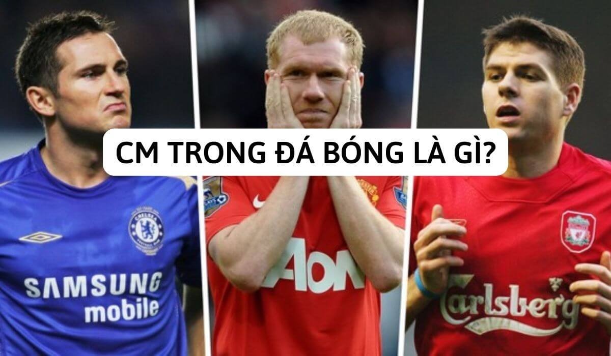 CM Trong Đá Bóng Là Gì? Đặc Điểm Và Những Cầu Thủ CM Nổi Bật